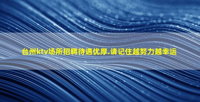 台州ktv场所招聘待遇优厚.请记住越努力越幸运