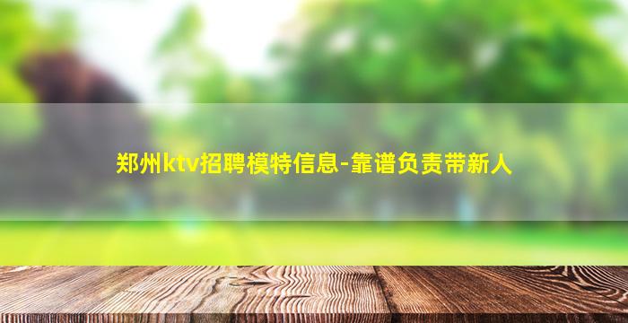 郑州ktv招聘模特信息-靠谱负责带新人